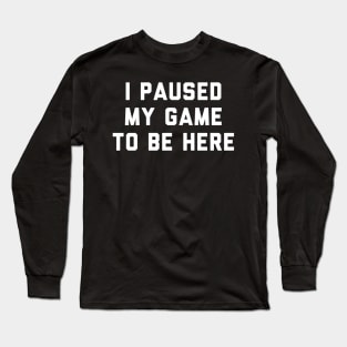 I Paused My Game To Be Here Long Sleeve T-Shirt